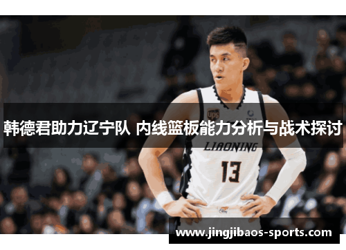 韩德君助力辽宁队 内线篮板能力分析与战术探讨