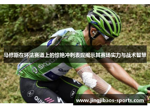 马修斯在环法赛道上的惊艳冲刺表现揭示其赛场实力与战术智慧