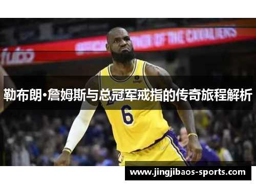 勒布朗·詹姆斯与总冠军戒指的传奇旅程解析