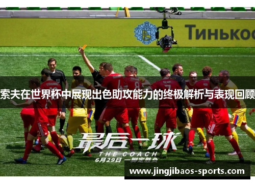 索夫在世界杯中展现出色助攻能力的终极解析与表现回顾