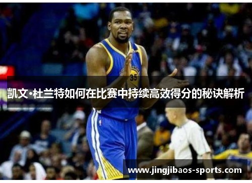 凯文·杜兰特如何在比赛中持续高效得分的秘诀解析