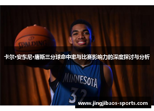 卡尔·安东尼·唐斯三分球命中率与比赛影响力的深度探讨与分析
