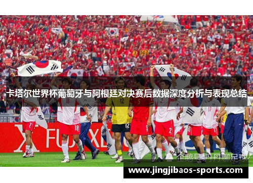 卡塔尔世界杯葡萄牙与阿根廷对决赛后数据深度分析与表现总结