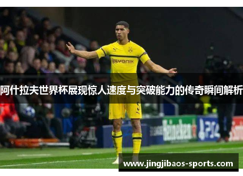 阿什拉夫世界杯展现惊人速度与突破能力的传奇瞬间解析