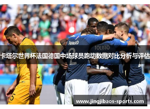 卡塔尔世界杯法国德国中场球员跑动数据对比分析与评估
