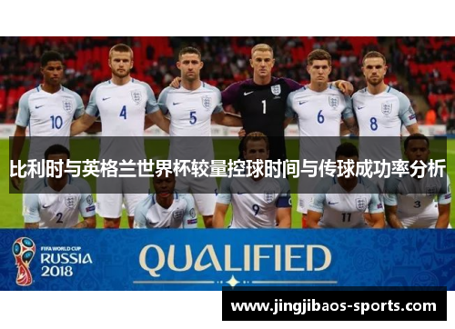 比利时与英格兰世界杯较量控球时间与传球成功率分析