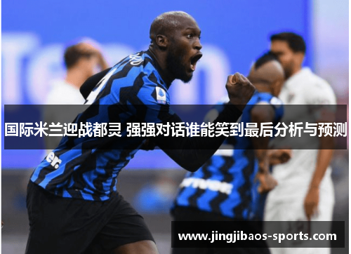 国际米兰迎战都灵 强强对话谁能笑到最后分析与预测