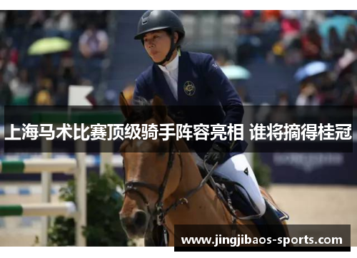 上海马术比赛顶级骑手阵容亮相 谁将摘得桂冠