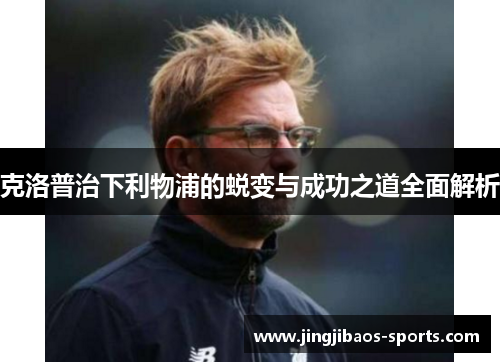 克洛普治下利物浦的蜕变与成功之道全面解析