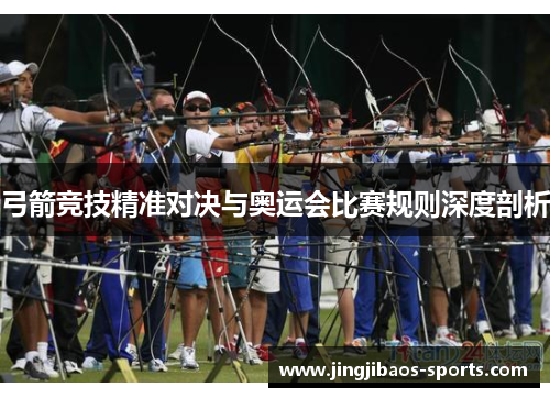 弓箭竞技精准对决与奥运会比赛规则深度剖析