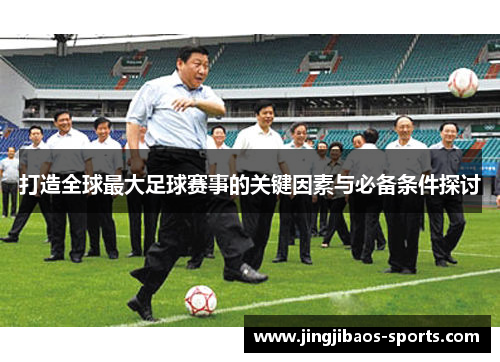 打造全球最大足球赛事的关键因素与必备条件探讨