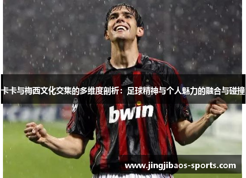 卡卡与梅西文化交集的多维度剖析：足球精神与个人魅力的融合与碰撞