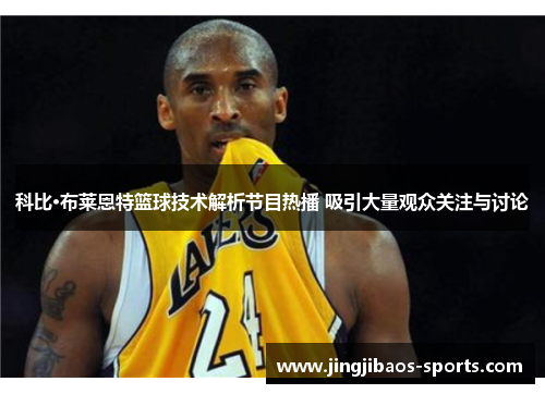 科比·布莱恩特篮球技术解析节目热播 吸引大量观众关注与讨论