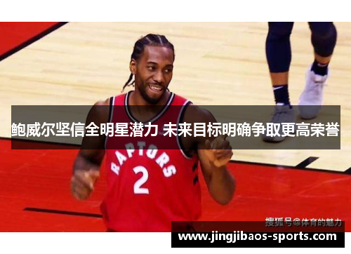 鲍威尔坚信全明星潜力 未来目标明确争取更高荣誉